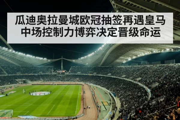 瓜迪奥拉曼城欧冠抽签再遇皇马 中场控制力博弈决定晋级命运