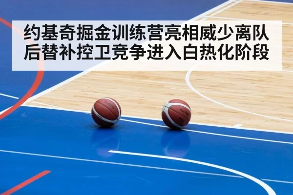 约基奇掘金训练营亮相威少离队后替补控卫竞争进入白热化阶段