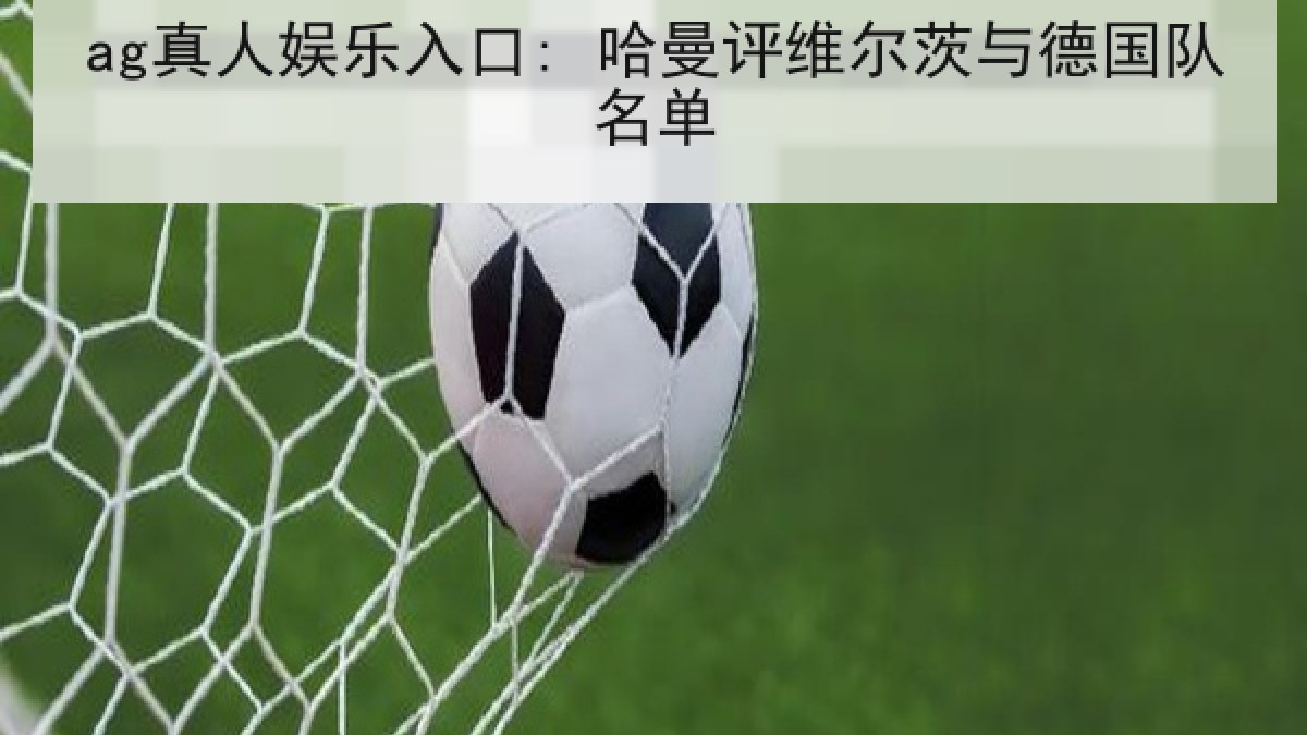ag真人娱乐入口: 哈曼评维尔茨与德国队名单 ag真人娱乐入口: 哈曼评维尔茨与德国队名单