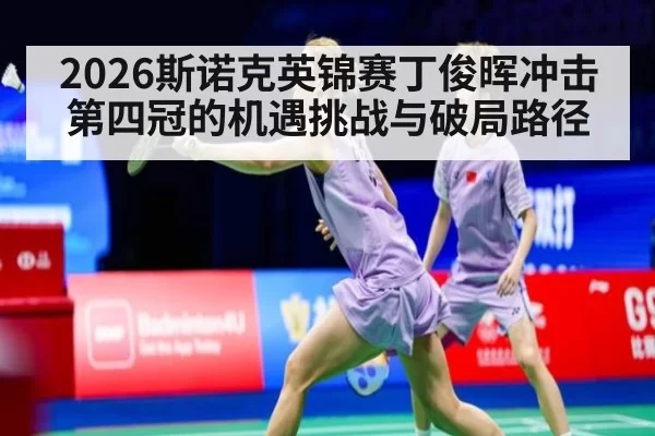 2026斯诺克英锦赛丁俊晖冲击第四冠的机遇挑战与破局路径