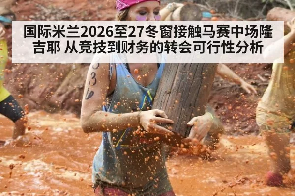 国际米兰2026至27冬窗接触马赛中场隆吉耶 从竞技到财务的转会可行性分析